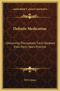 Definite Medication: Containing Therapeutic Facts Gleaned from Forty Years Practice