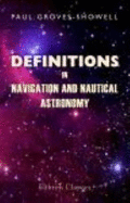 Definitions in Navigation and Nautical Astronomy With Explanatory Diagrams: Together With Descriptions of the Various Instruments Used for the Purpose of Navigation