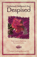 Deformed, Disfigured and Despised: First Lesson Sermons for Lent/Easter, Cycle C