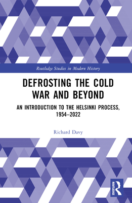 Defrosting the Cold War and Beyond: An Introduction to the Helsinki Process, 1954-2022 - Davy, Richard