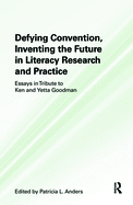 Defying Convention, Inventing the Future in Literacy Research and Practice: Essays in Tribute to Ken and Yetta Goodman