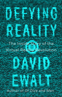 Defying Reality: The Inside Story of the Virtual Reality Revolution - Ewalt, David M.