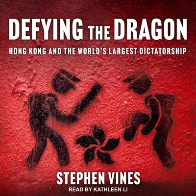 Defying the Dragon: Hong Kong and the World's Largest Dictatorship - Vines, Stephen, and Li, Kathleen (Read by)