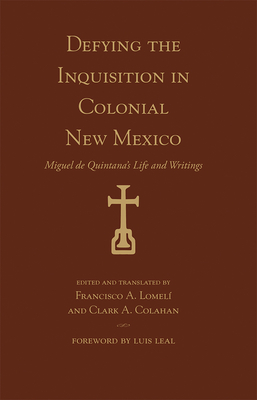 Defying the Inquisition in Colonial New Mexico: Miguel de Quintana's Life and Writings - Lomel, Francisco A (Translated by), and Colahan, Clark A (Translated by), and Leal, Luis (Foreword by)