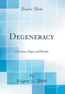 Degeneracy: Its Causes, Signs, and Results (Classic Reprint) - Talbot, Eugene S