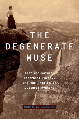 Degenerate Muse: American Nature, Modernist Poetry, and the Problem of Cultural Hygiene - Schulze, Robin G