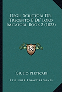 Degli Scrittori Del Trecento E De' Loro Imitatori, Book 2 (1823)