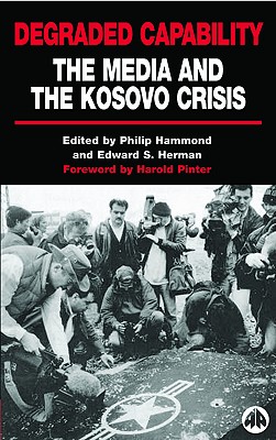 Degraded Capability: The Media and the Kosovo Crisis - Hammond, Philip (Editor), and Herman, Edward S (Editor)