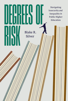 Degrees of Risk: Navigating Insecurity and Inequality in Public Higher Education - Silver, Blake R