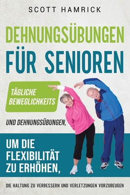 Dehnungs?bungen f?r Senioren: T?gliche Beweglichkeits- und Dehnungs?bungen, um die Flexibilit?t zu erhhen, die Haltung zu verbessern und Verletzungen vorzubeugen - Hamrick, Scott