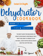 Dehydrator cookbook: The best guide for beginners on how to dehydrate vegetables, fruit, meat and jerky. In order to eat natural, cook faster, reduce waste and the cost per meal