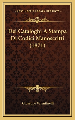 Dei Cataloghi a Stampa Di Codici Manoscritti (1871) - Valentinelli, Giuseppe