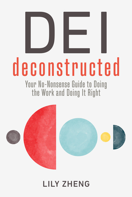 Dei Deconstructed: Your No-Nonsense Guide to Doing the Work and Doing It Right - Zheng, Lily