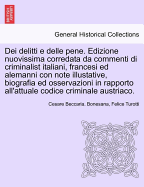 Dei Delitti E Delle Pene. Edizione Nuovissima Corredata Da Commenti Di Criminalist Italiani, Francesi Ed Alemanni Con Note Illustative, Biografia Ed Osservazioni in Rapporto All'attuale Codice Criminale Austriaco.