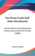 Dei Primi Feudi Nell' Italia Meridionale: Ovvero Nuovo Contributo Alla Critica Storica Dei Primi Feudi (1886)