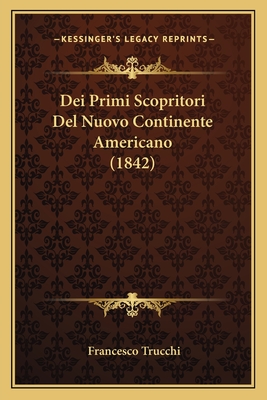 Dei Primi Scopritori del Nuovo Continente Americano (1842) - Trucchi, Francesco