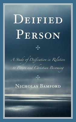 Deified Person: A Study of Deification in Relation to Person and Christian Becoming - Bamford, Nicholas