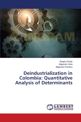 Deindustrialization in Colombia: Quantitative Analysis of Determinants - Clavijo, Sergio, and Vera, Alejandro, and Fandino, Alejandro