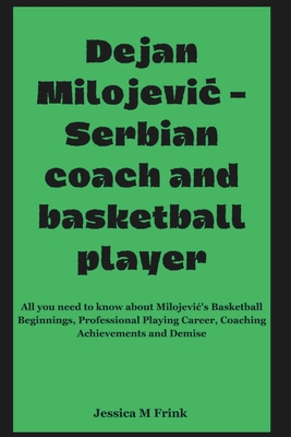 Dejan Milojevi  - Serbian Coach and Basketball Player: All you need to know about Milojevic's Basketball Beginnings, Professional Playing Career, Coaching Achievements and Demise - Frink, Jessica M