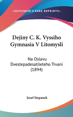 Dejiny C. K. Vyssiho Gymnasia V Litomysli: Na Oslavu Dvestepadesatileteho Trvani (1894) - Stepanek, Josef