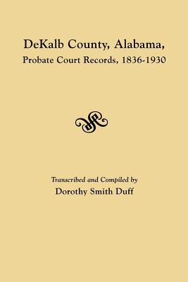 Dekalb County, Alabama, Probate Court Records, 1836-1930 - Duff, Dorothy Smith (Compiled by)