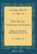 del Museo Nazionale Di Napoli: Relazione Al Ministro Della Pubblica Istruzione (Classic Reprint)