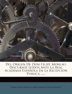 del Origen de Don Felipe Monlau: Discursos Leidos Ante La Real Academia Espanola En La Recepcion Publica ......