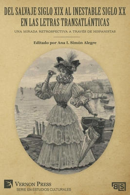 Del salvaje siglo XIX al inestable siglo XX en las letras transatlnticas: Una mirada retrospectiva a travs de hispanistas - Simn Alegre, Ana Isabel (Editor)