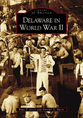 Delaware in World War II - Slavin, Peter F, and Slavin, Timothy A