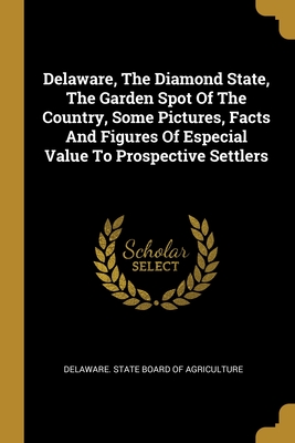 Delaware, The Diamond State, The Garden Spot Of The Country, Some Pictures, Facts And Figures Of Especial Value To Prospective Settlers - Delaware State Board of Agriculture (Creator)