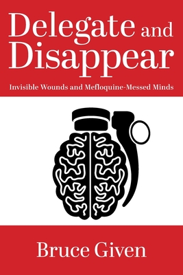 Delegate and Disappear: Invisible Wounds and Mefloquine-Messed Minds - Given, Bruce