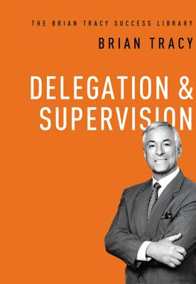 Delegation and Supervision (the Brian Tracy Success Library) - Tracy, Brian