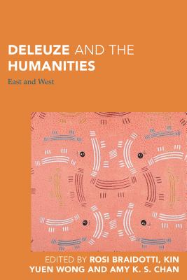 Deleuze and the Humanities: East and West - Braidotti, Rosi (Editor), and Wong, Kin Yuen, Professor (Editor), and Chan, Amy K. S. (Editor)