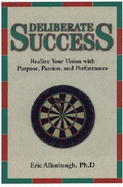 Deliberate Success: Realize Your Vision with Purpose, Passion and Performance - Allenbaugh, Eric, and Waitley, Denis, Dr. (Foreword by)