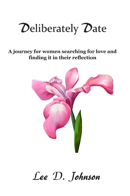 Deliberately Date: A journey for women searching for love and finding it in their reflection - Johnson, Lee D