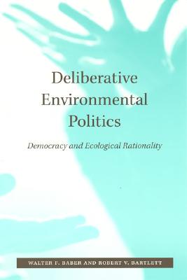 Deliberative Environmental Politics: Democracy and Ecological Rationality - Baber, Walter F, and Bartlett, Robert V