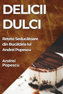 Delicii Dulci: Re ete Seduc toare din Buc t ria lui Andrei Popescu