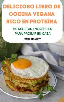 Delicioso Libro de Cocina Vegana Rico En Prote?na 50 Recetas Incre?bles Para Probar En Casa - Emma Gracey