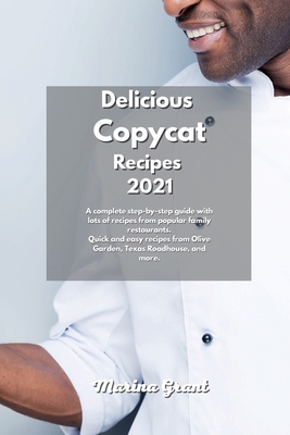 Delicious Copycat Recipes 2021: A complete step-by-step guide with lots of recipes from popular family restaurants. Quick and easy recipes from Olive Garden, Texas Roadhouse, and more. - Grant, Marina