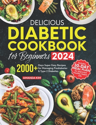 Delicious Diabetic Cookbook for Beginners: 2000+ Days Super Easy Recipes for Managing Prediabetes & Type 2 Diabetes. Includes 30-Day Meal Plan for Improved Healthy Habits Life - Kim, Amanda