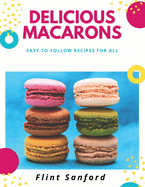 Delicious Macarons: Easy to Follow Recipes for All