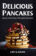 Delicious Pancakes!: Quick and Easy Pancake Recipes