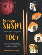 Delicious Sushi Cookbook for Beginners: 100+ Easy-to-Follow Recipes for Homemade Sushi Rolls, Nigiri, Sashimi, and More