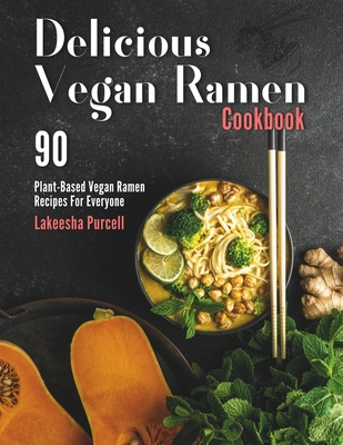 Delicious Vegan Ramen Cookbook: 90 Plant-Based Vegan Ramen Recipes For Everyone - Purcell, Lakeesha