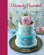 Deliciously Decorated: Over 40 Delectable Recipes for Show-Stopping Cakes, Cupcakes and Cookies