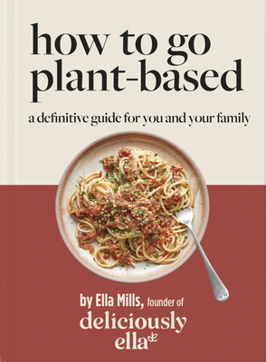 Deliciously Ella: How to Go Plant Based: A Definitive Guide for You and Your Family - Mills, Ella