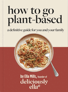 Deliciously Ella How To Go Plant-Based: A Definitive Guide For You and Your Family