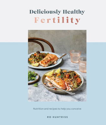 Deliciously Healthy Fertility: Nutrition and Recipes to Help You Conceive - Huntriss, Ro