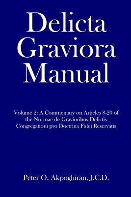 Delicta Graviora Manual: Volume 2: A Commentary on Articles 8-20 of the Normae de Gravioribus Delictis Congregationi pro Doctrina Fidei Reservatis - Akpoghiran, J C D Peter O