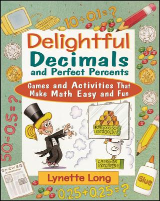 Delightful Decimals and Perfect Percents: Games and Activities That Make Math Easy and Fun - Long, Lynette, Ph.D.